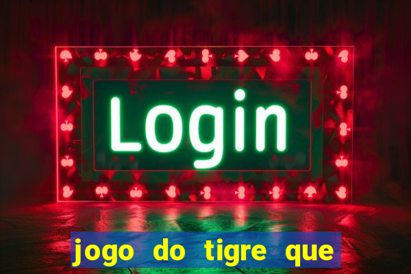 jogo do tigre que ganha dinheiro de verdade