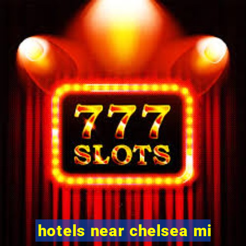 hotels near chelsea mi