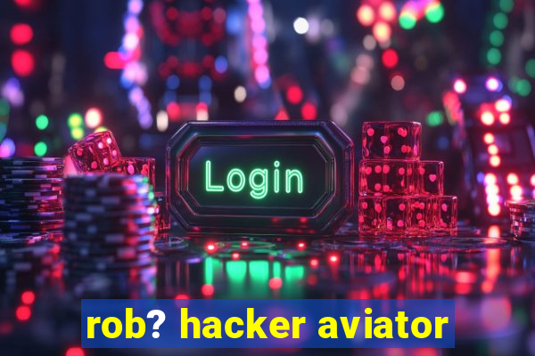 rob? hacker aviator