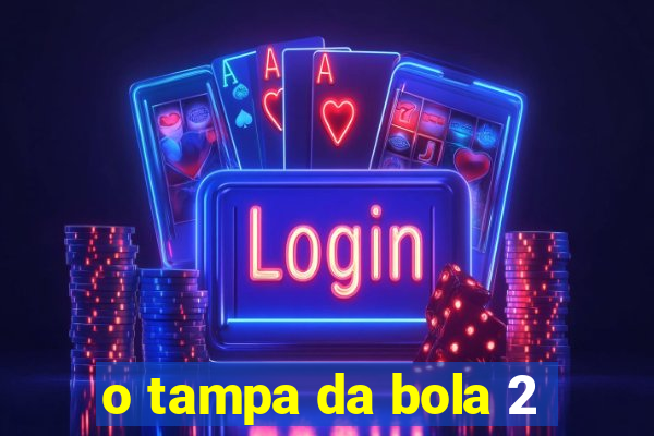 o tampa da bola 2