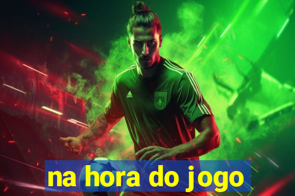 na hora do jogo