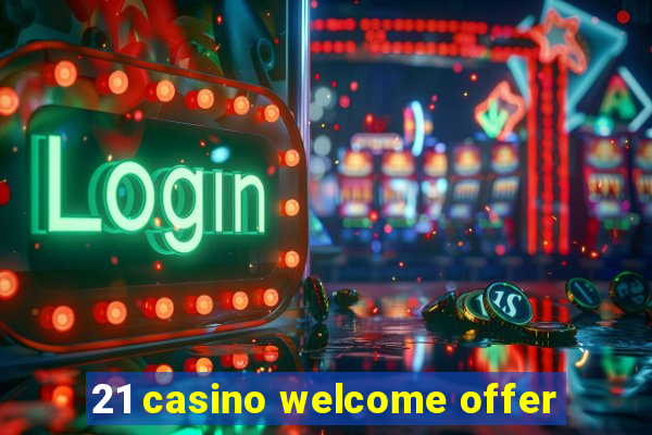 21 casino welcome offer