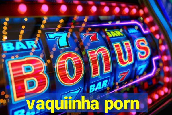 vaquiinha porn