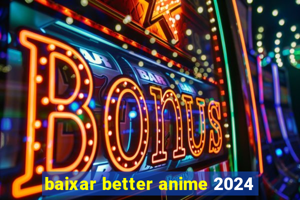 baixar better anime 2024