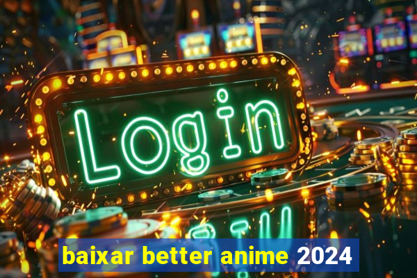 baixar better anime 2024