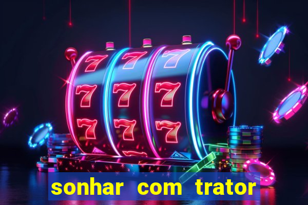 sonhar com trator jogo do bicho