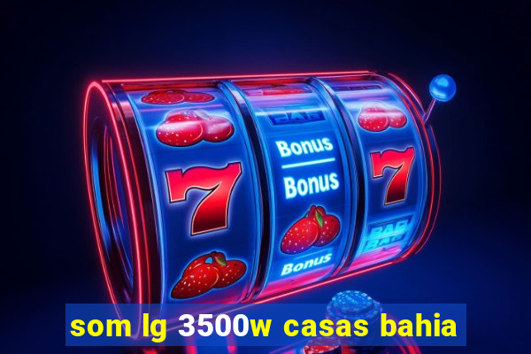 som lg 3500w casas bahia