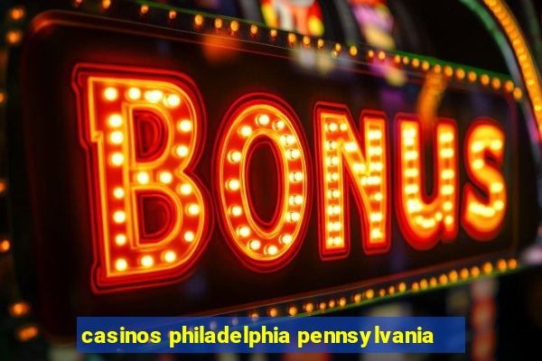 casinos philadelphia pennsylvania