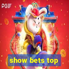 show bets top