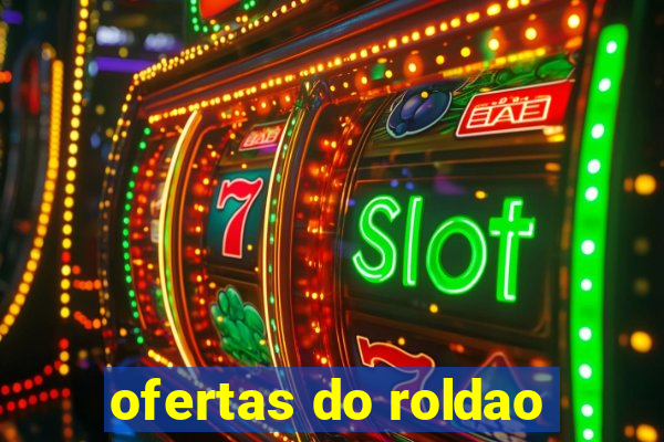 ofertas do roldao