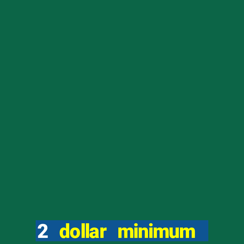 2 dollar minimum deposit casino