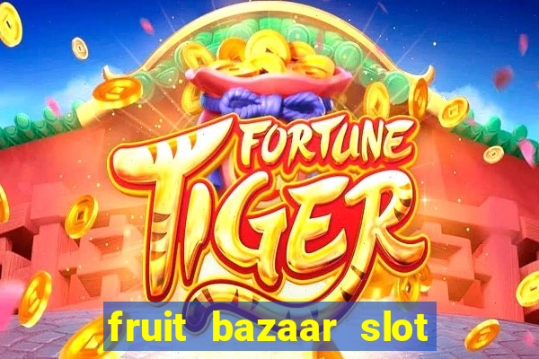 fruit bazaar slot free play