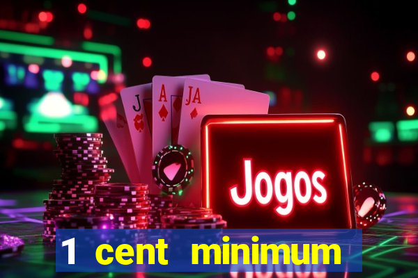 1 cent minimum deposit casino