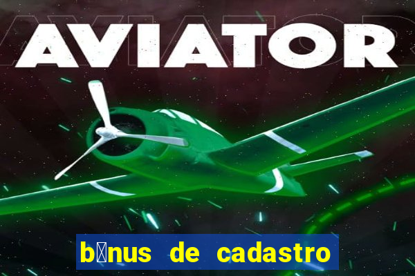 b么nus de cadastro gr谩tis cassino