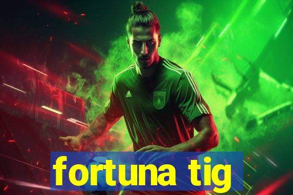 fortuna tig