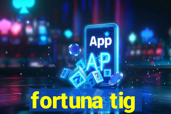 fortuna tig