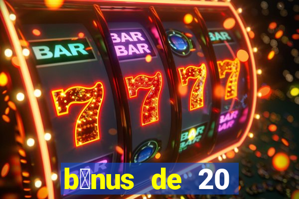 b么nus de 20 reais no cadastro