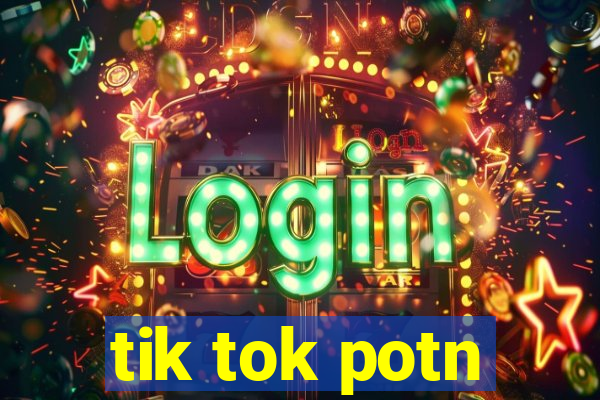 tik tok potn