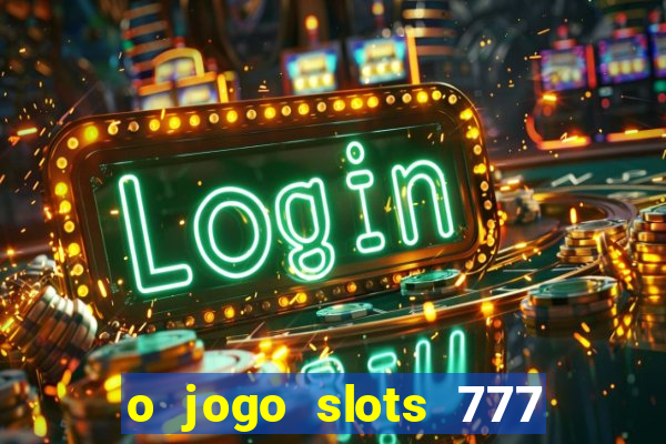 o jogo slots 777 paga mesmo