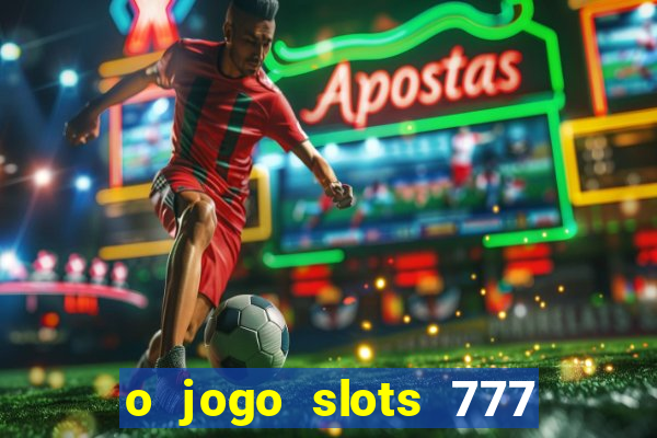 o jogo slots 777 paga mesmo