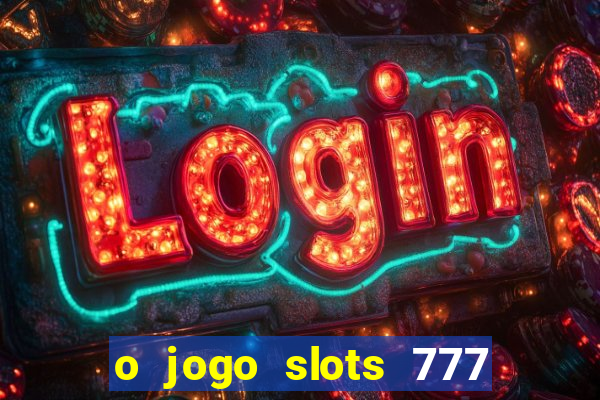 o jogo slots 777 paga mesmo