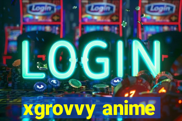 xgrovvy anime