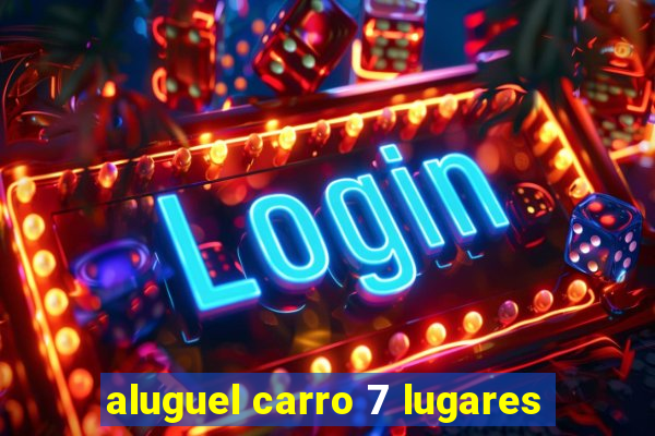 aluguel carro 7 lugares