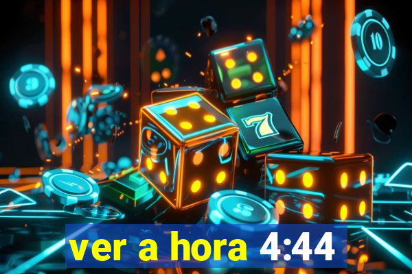 ver a hora 4:44