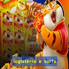 inglaterra e suí?a onde assistir