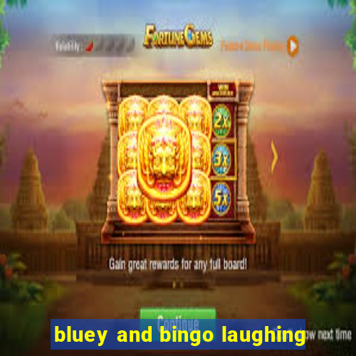 bluey and bingo laughing