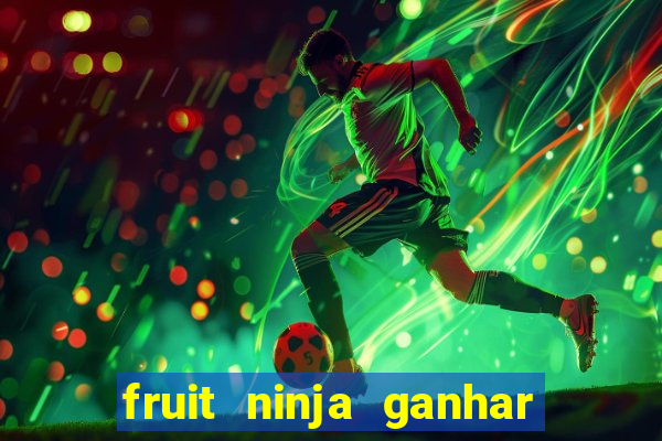 fruit ninja ganhar dinheiro sem depositar