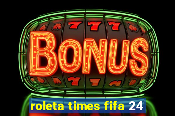 roleta times fifa 24