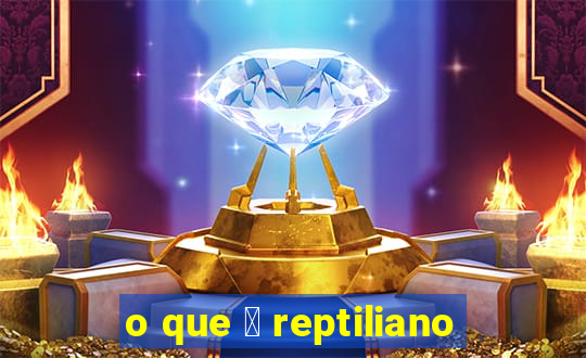 o que 茅 reptiliano