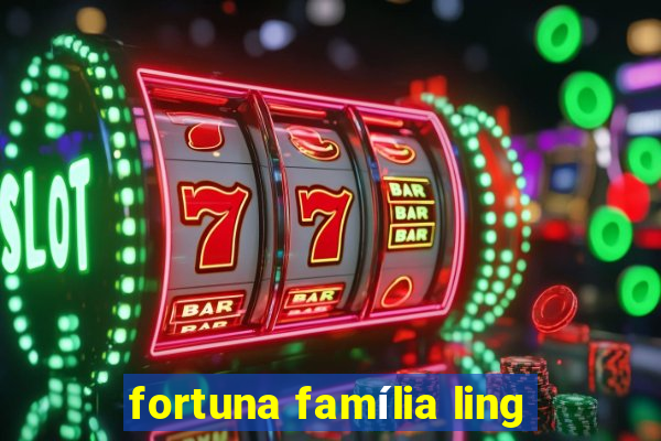 fortuna família ling