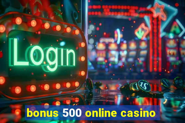 bonus 500 online casino