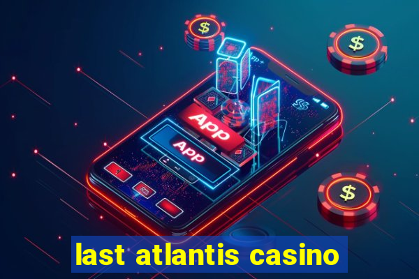 last atlantis casino