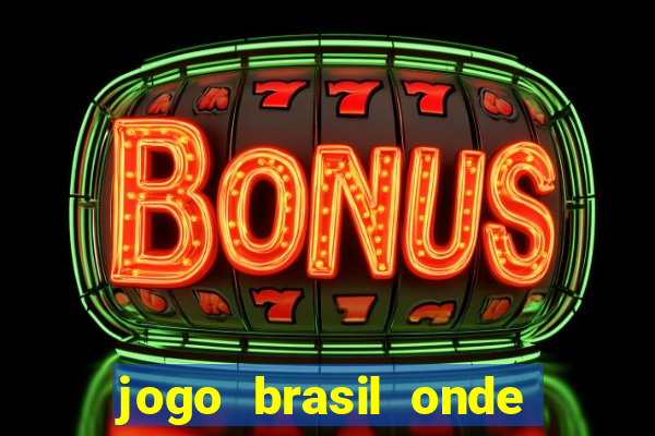 jogo brasil onde vai passar