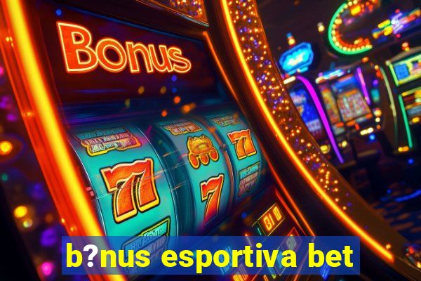 b?nus esportiva bet