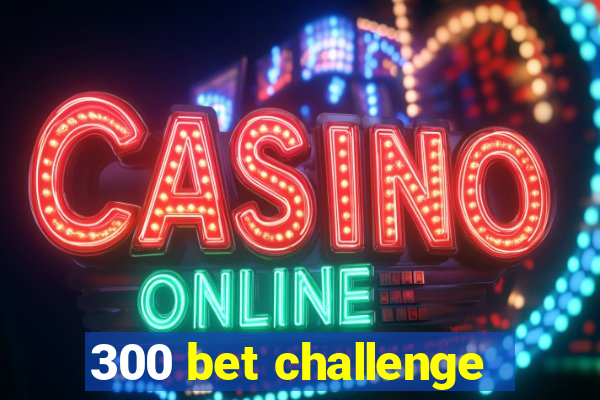 300 bet challenge