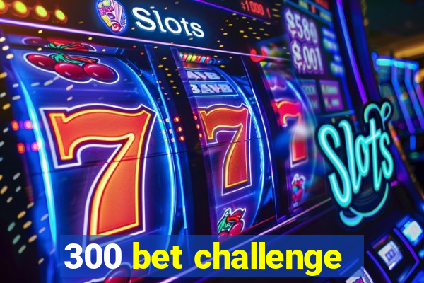 300 bet challenge