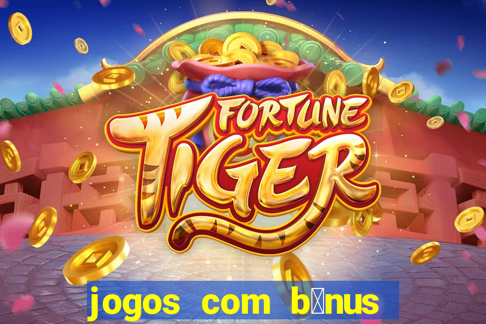 jogos com b么nus gr谩tis no cadastro