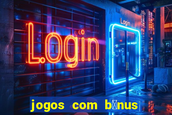 jogos com b么nus gr谩tis no cadastro