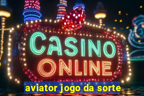 aviator jogo da sorte