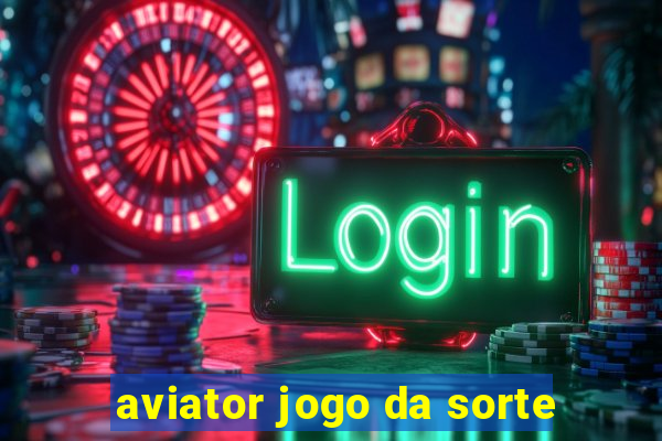 aviator jogo da sorte