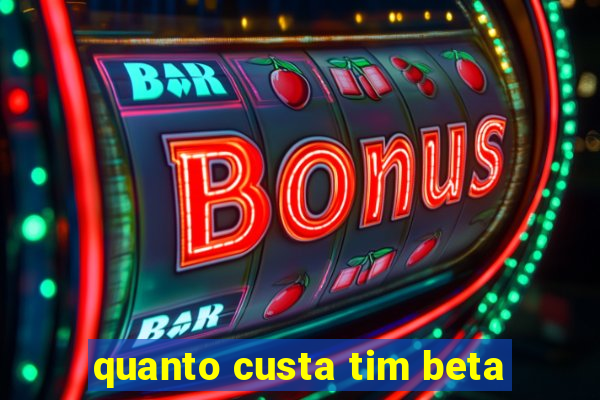 quanto custa tim beta