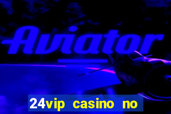 24vip casino no deposit bonus 2022