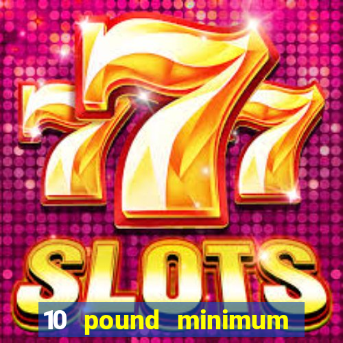 10 pound minimum deposit casino uk