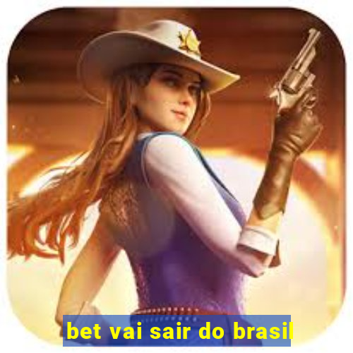 bet vai sair do brasil