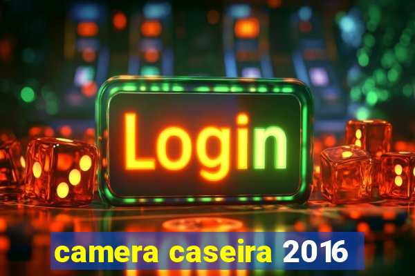 camera caseira 2016