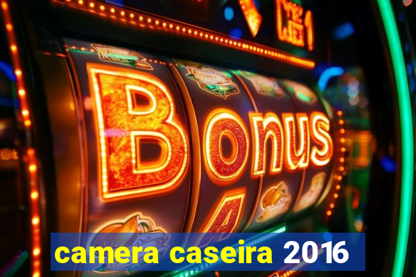 camera caseira 2016